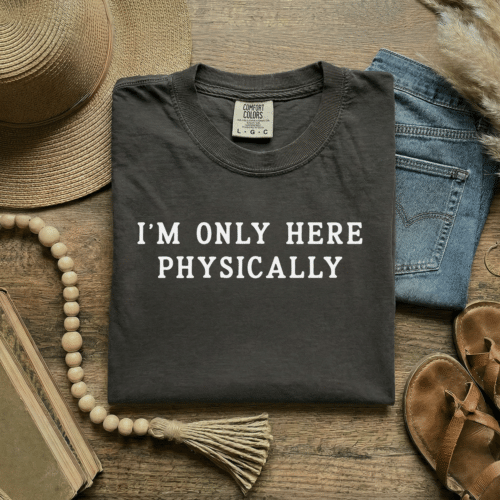 i&rsquo;m only here physically tee